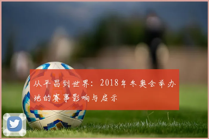 从平昌到世界：2018年冬奥会举办地的赛事影响与启示