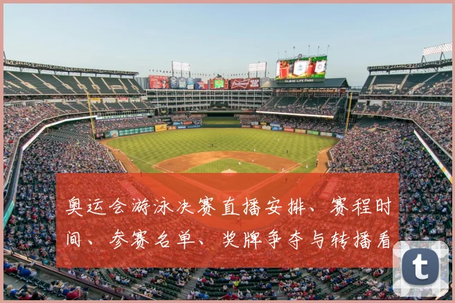 奥运会游泳决赛直播安排、赛程时间、参赛名单、奖牌争夺与转播看点