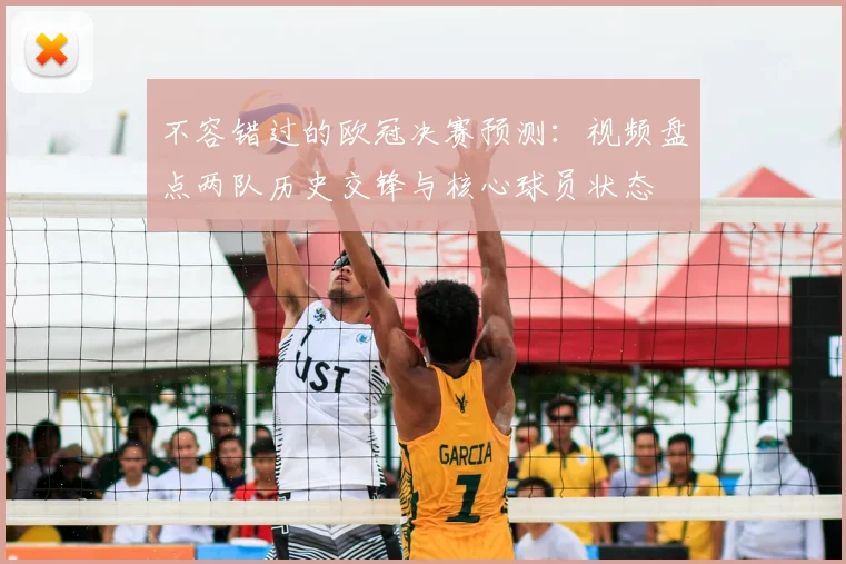 不容错过的欧冠决赛预测：视频盘点两队历史交锋与核心球员状态